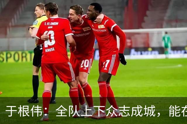 于根伟：全队上下众志成城，能在客场拼下一分还是值得肯定的