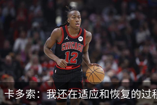 卡多索：我还在适应和恢复的过程中，相信一切会越来越好