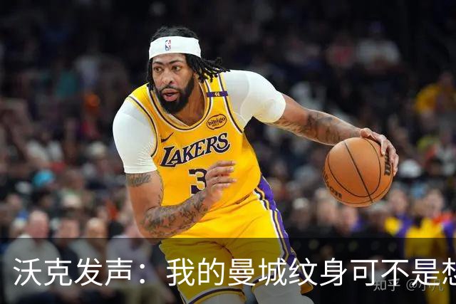 沃克发声：我的曼城纹身可不是想洗就洗的“快递