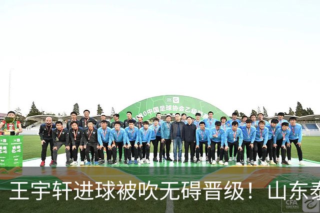 王宇轩进球被吹无碍晋级！山东泰山B队2比2战平南通，拿下一分锁定北区第一总分第二，青年军挺进争冠组冲甲前路依旧艰难